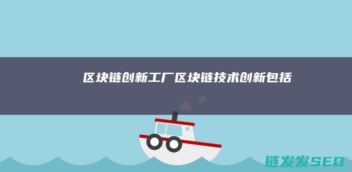区块链创新工厂 (区块链技术创新包括)