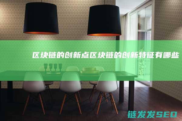 区块链的创新点 (区块链的创新特征有哪些)
