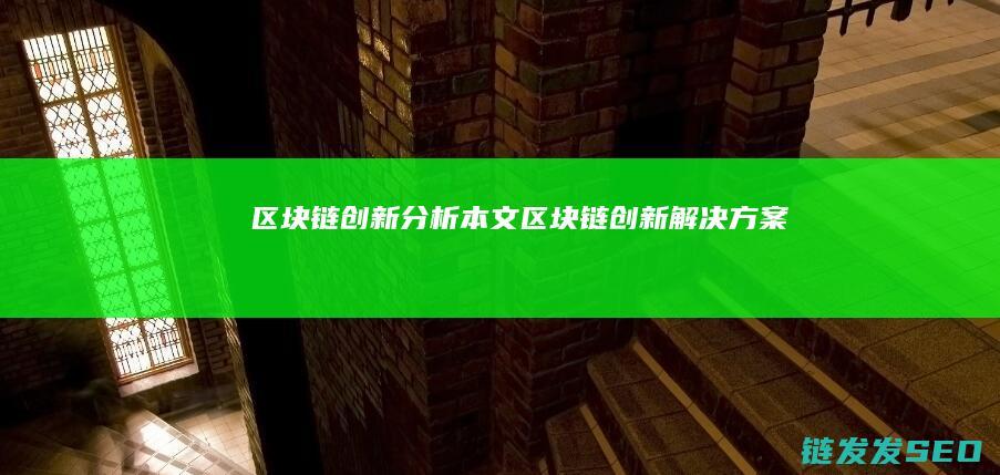 区块链创新分析本文 (区块链创新解决方案)