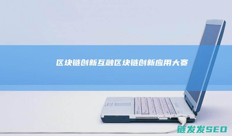 区块链创新互融 (区块链创新应用大赛)