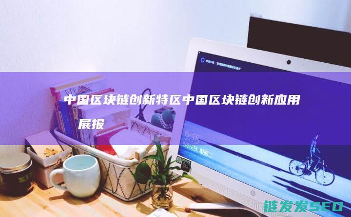 中国区块链创新特区 (中国区块链创新应用发展报告(2023))