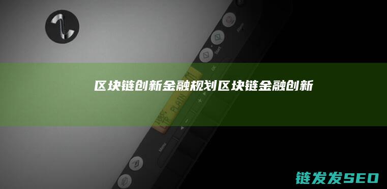 区块链创新金融规划 (区块链金融创新)