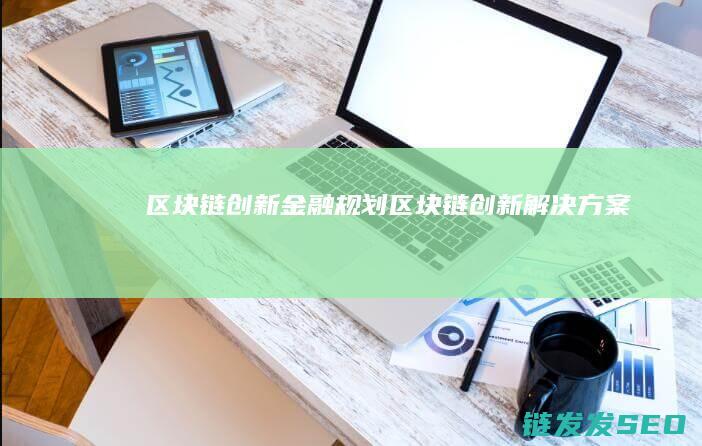 区块链创新金融规划 (区块链创新解决方案)