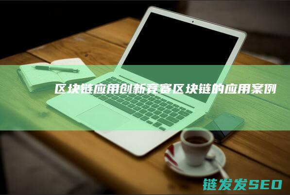 区块链应用创新竞赛 (区块链的应用案例)