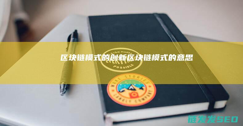 区块链模式的创新 (区块链模式的意思)