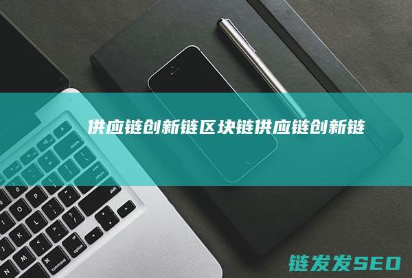 供应链创新链区块链 (供应链 创新链)