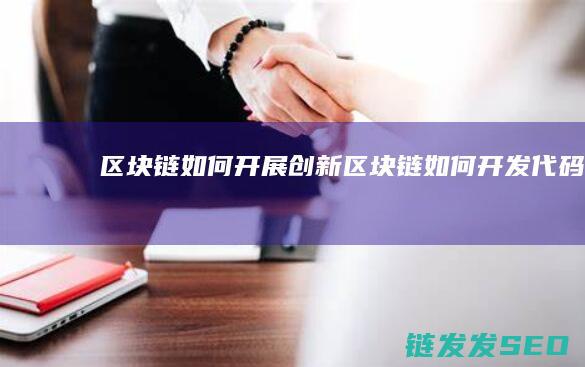 区块链如何开展创新 (区块链如何开发代码)