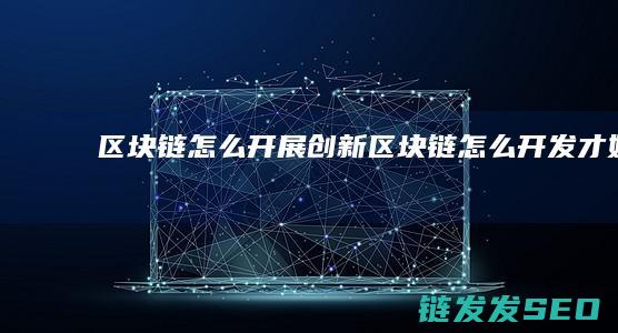 区块链怎么开展创新区块链怎么开发才好