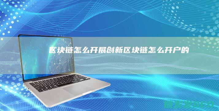 区块链怎么开展创新 (区块链怎么开户的)