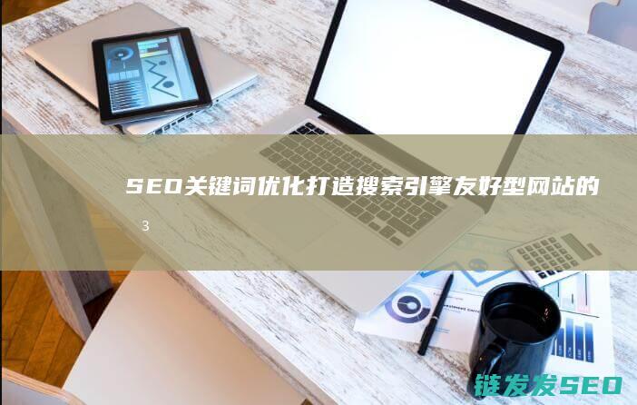 SEO关键词优化：打造搜索引擎友好型网站的关键步骤 (seo关键词什么意思)