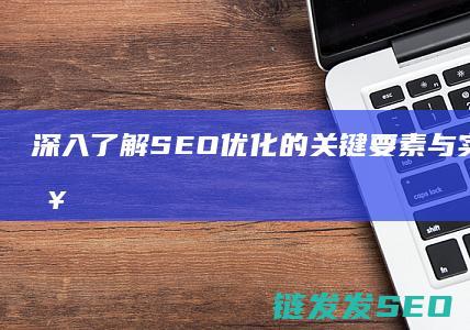 深入了解SEO优化的关键要素与实践技巧 (深入了解色意思是什么)