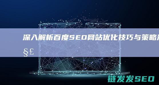深入解析百度SEO网站优化技巧与策略 (深入解析百度百科)