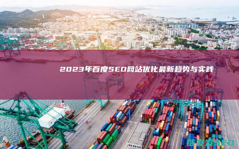 2023年百度SEO网站优化最新趋势与实践 (2023年百家姓最新排行榜)