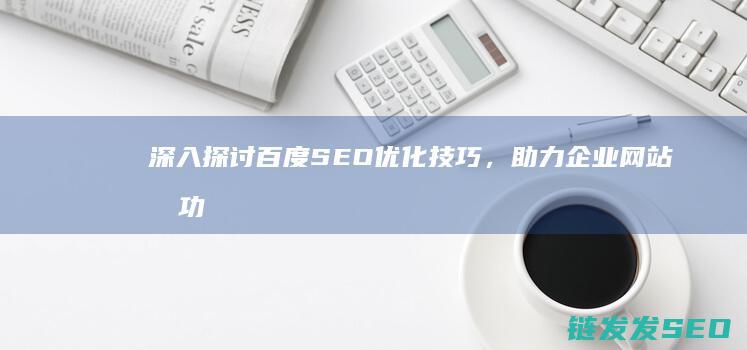 深入探讨百度SEO优化技巧，助力企业网站成功 (深入探讨百度百科)
