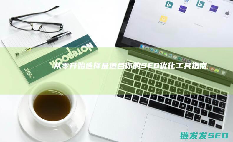 从零开始：选择最适合你的SEO优化工具指南 (从零开始选择什么行业比较好)
