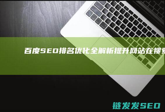 百度SEO排名优化全解析：提升网站在搜索结果中的位置 (百度seo排名优化软件)