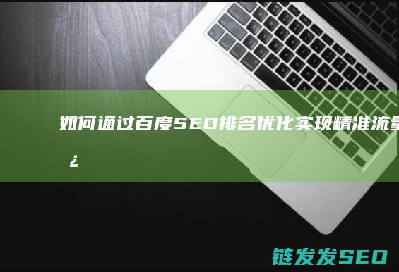 如何通过百度SEO排名优化实现精准流量增长 (如何通过百度网盘分享文件)