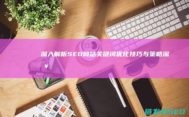 深入解析SEO网站关键词优化技巧与策略 (深入解析sas电子版)
