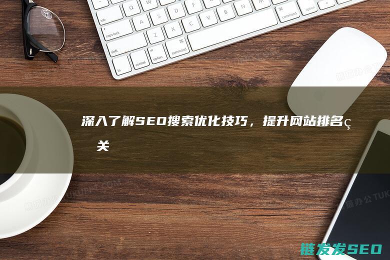 深入了解SEO搜索优化技巧，提升网站排名的关键策略 (深入了解色意思是什么)