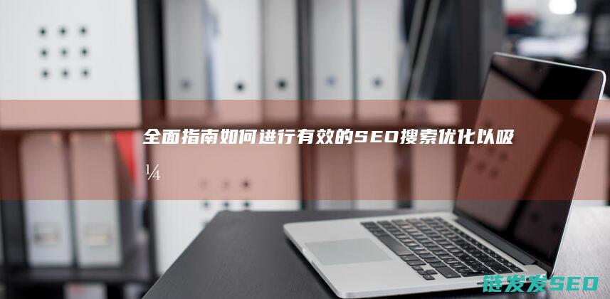 全面指南：如何进行有效的SEO搜索优化以吸引潜在客户 (指南全面发展)