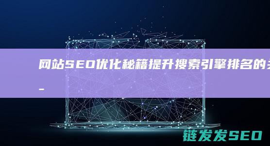 网站SEO优化秘籍：提升搜索引擎排名的关键策略 (网站SEO优化排名)