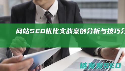 网站SEO优化实战：案例分析与技巧分享 (网站SEO优化排名)