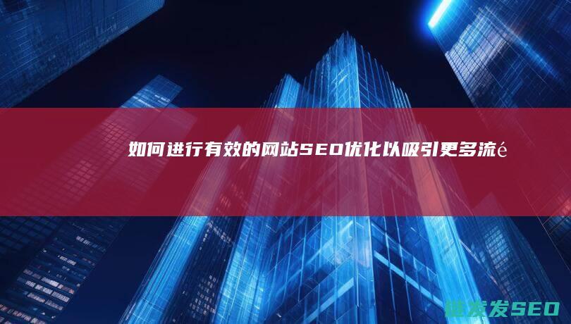 如何进行有效的网站SEO优化以吸引更多流量 (如何进行有效沟通)