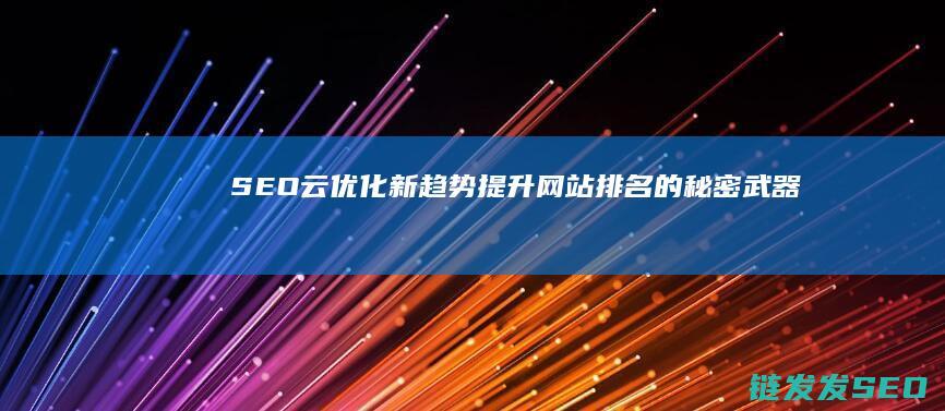 SEO云优化新趋势：提升网站排名的秘密武器 (seo云优化工具)