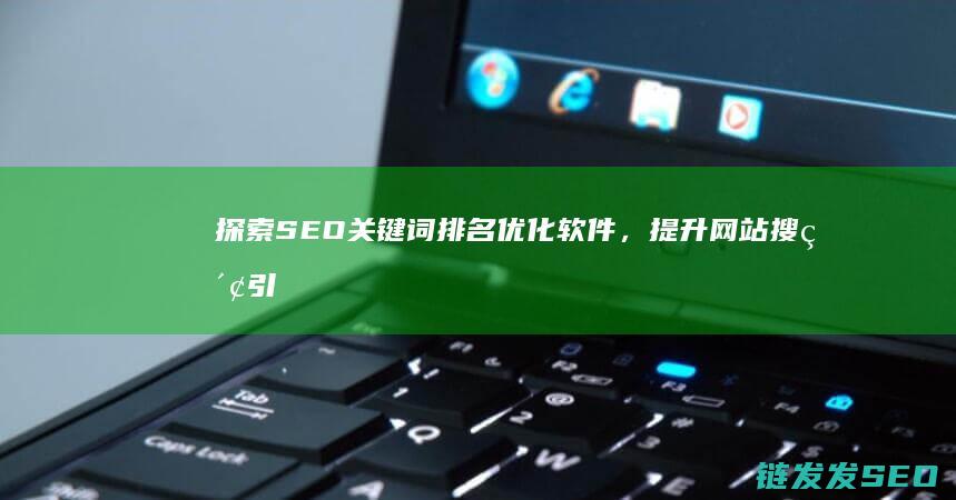 探索SEO关键词排名优化软件，提升网站搜索引擎可见性 (seo关键词挖掘方法有哪些)