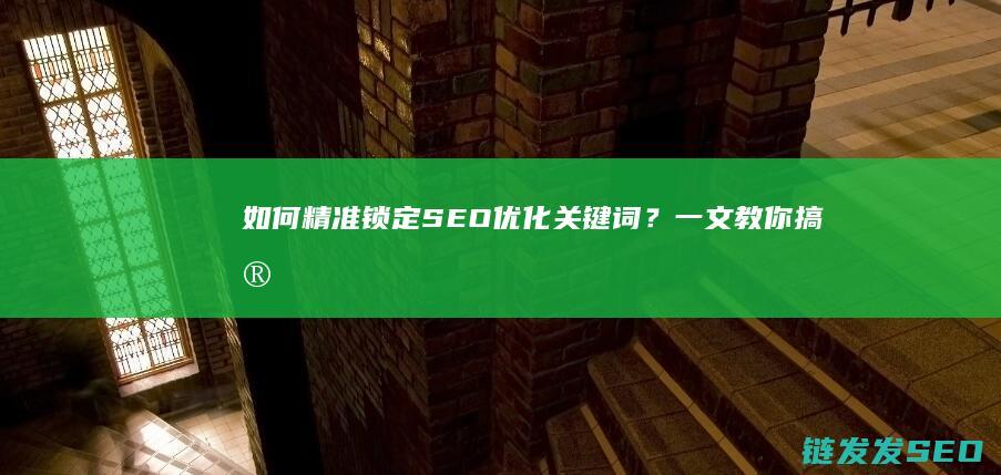 如何精准锁定SEO优化关键词？一文教你搞定 (如何精准锁定教学目标)