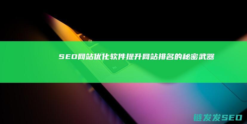 SEO网站优化软件：提升网站排名的秘密武器 (SEO网站优化设计)