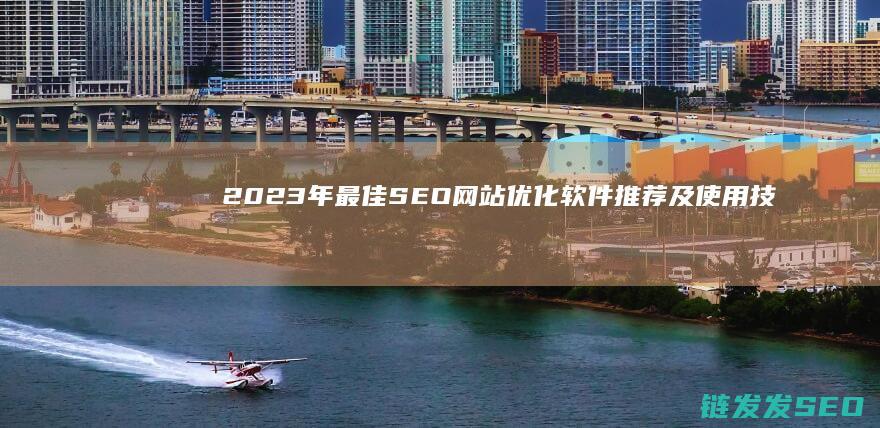 2023年最佳SEO网站优化软件推荐及使用技巧 (2023年最火的电视剧)