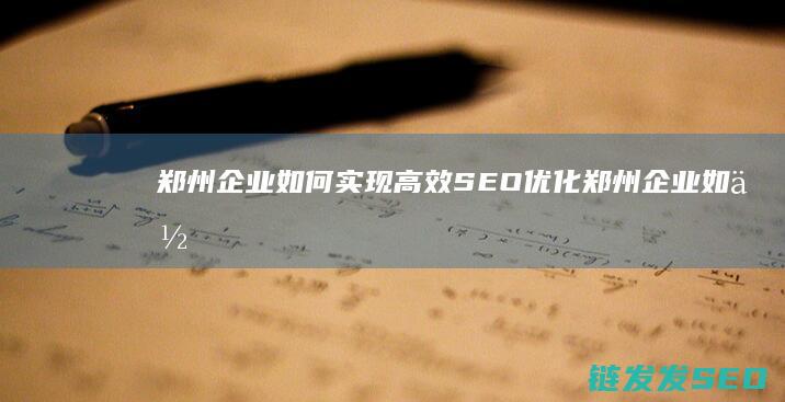 郑州企业如何实现高效SEO优化 (郑州企业如何缴纳医保)