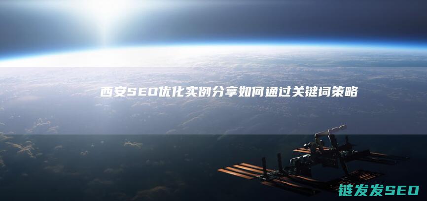 西安SEO优化实例分享：如何通过关键词策略提升网站排名 (西安SEO优化)