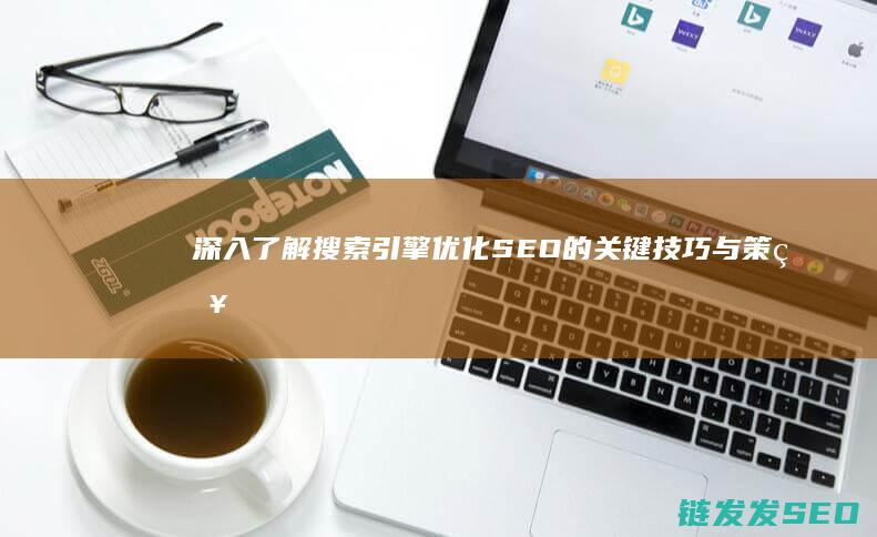 深入了解搜索引擎优化SEO的关键技巧与策略 (搜索和了解)