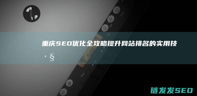 重庆SEO优化全攻略：提升网站排名的实用技巧 (重庆seowhy整站优化)