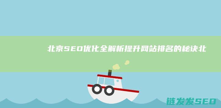 北京SEO优化全解析：提升网站排名的秘诀 (北京seo排名优化网站)