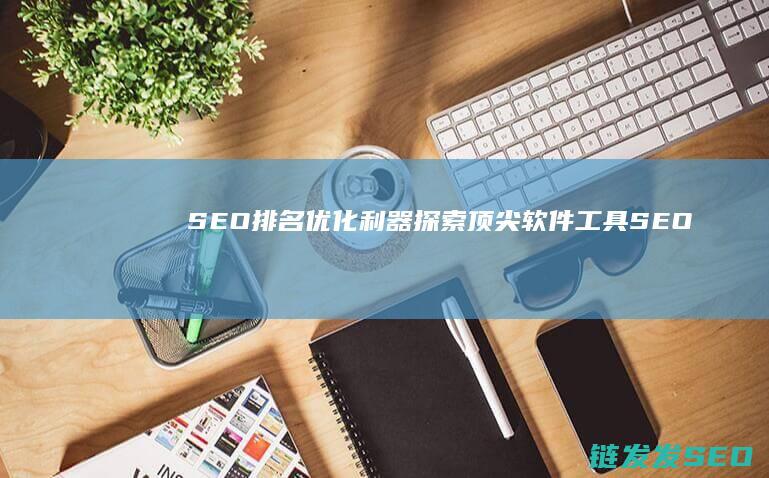 SEO排名优化利器：探索顶尖软件工具 (SEO排名优化方法)