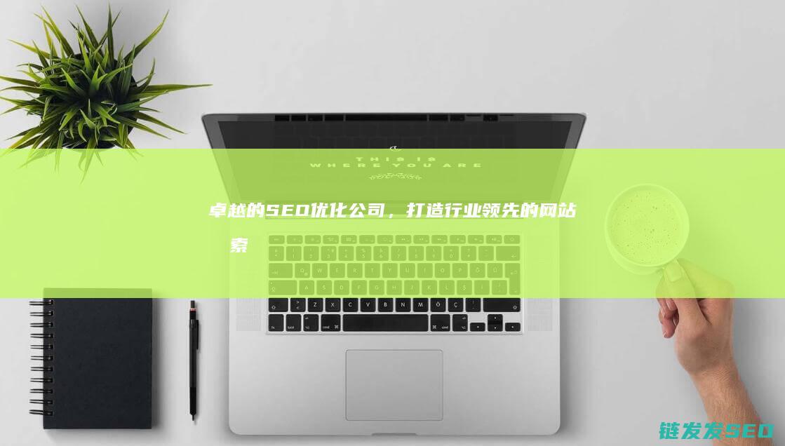 卓越的优化公司，打造行业领先的网站搜索