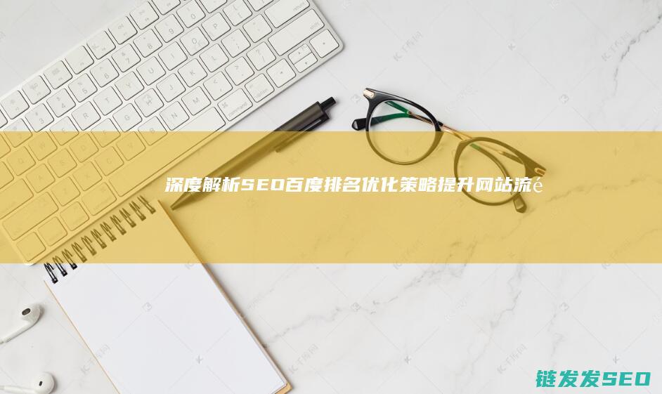深度解析SEO百度排名优化策略：提升网站流量的关键步骤 (深度解析森田疗法)
