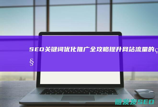 SEO关键词优化推广全攻略：提升网站流量的秘密武器 (seo关键词什么意思)
