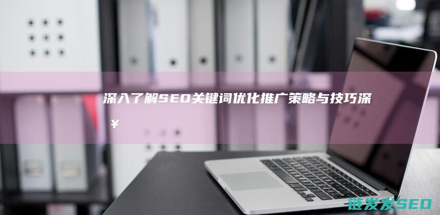 深入了解SEO关键词优化推广策略与技巧 (深入了解色意思是什么)