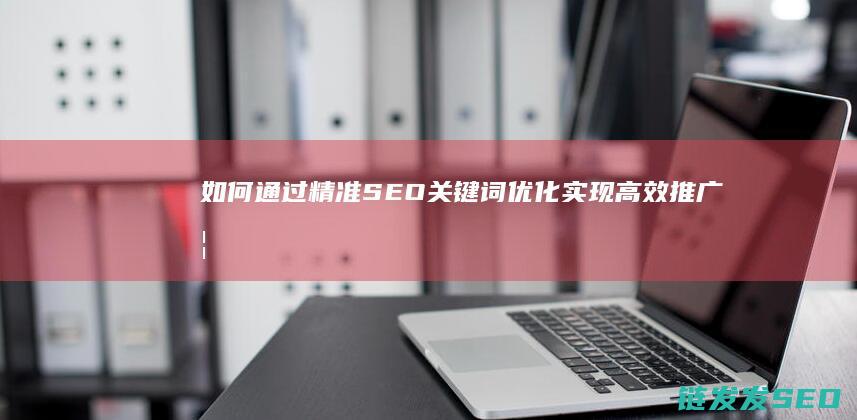 如何通过精准SEO关键词优化实现高效推广 (如何通过精准营销形成社群建设)