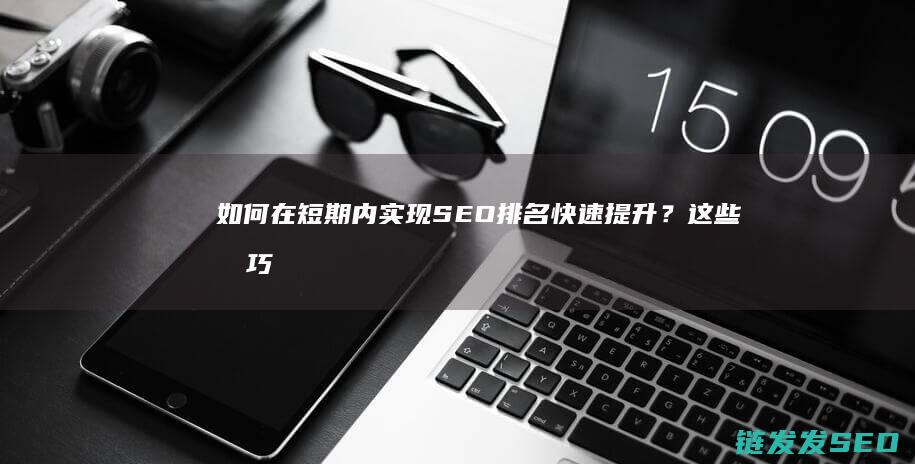 如何在短期内实现SEO排名快速提升？这些技巧不容错过 (如何在短期内提高1000米成绩)