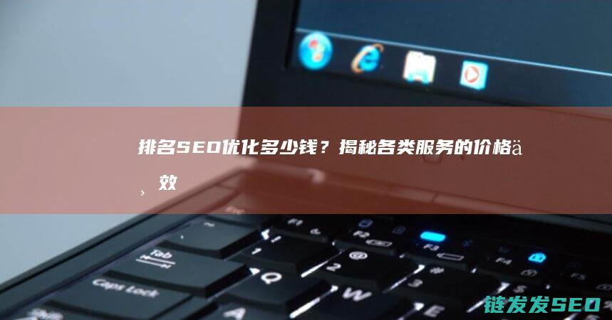 排名SEO优化多少钱？揭秘各类服务的价格与效果 (seo排名优化是什么意思)