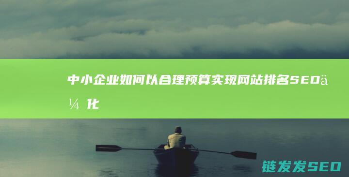 中小企业如何以合理预算实现网站排名SEO优化 (中小企业如何发展)