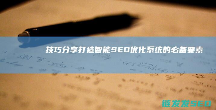 技巧分享：打造智能SEO优化系统的必备要素 (今天和大家探讨一下怎样打)