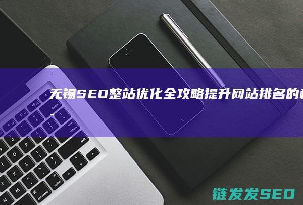 无锡SEO整站优化全攻略：提升网站排名的秘诀 (无锡seo建站)