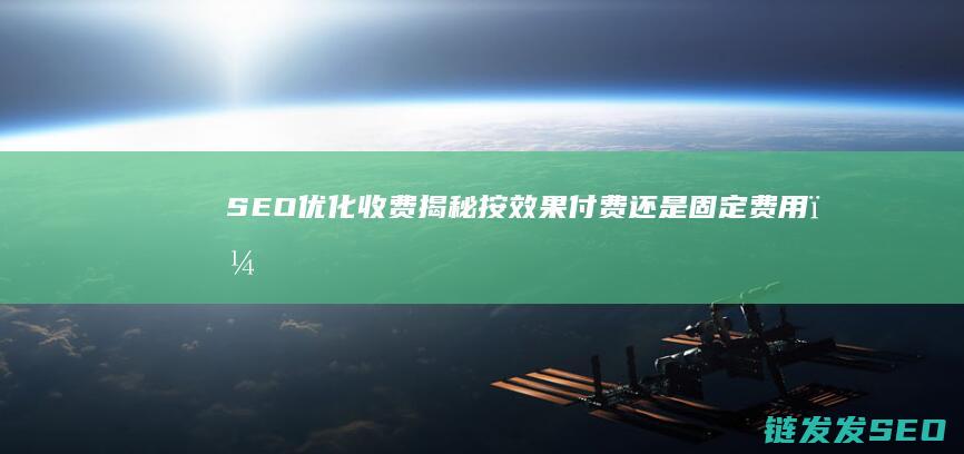 SEO优化收费揭秘：按效果付费还是固定费用？ (seo平台优化)