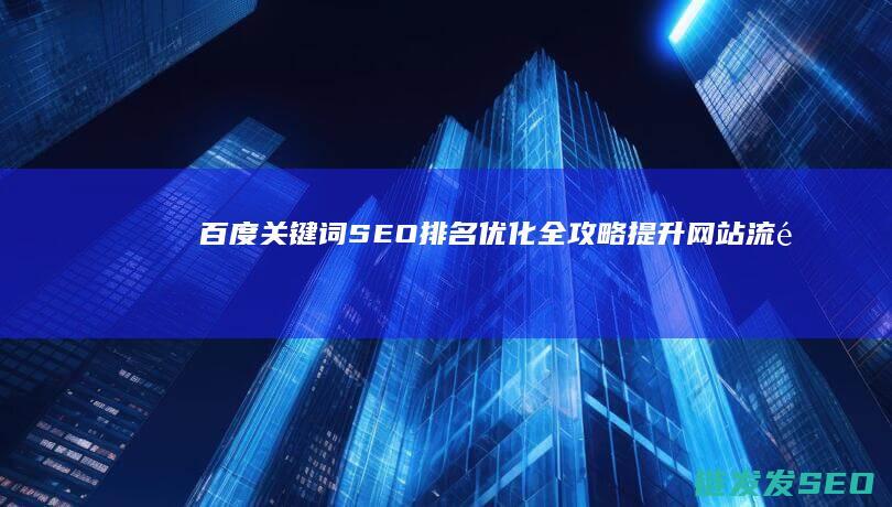 百度关键词SEO排名优化全攻略：提升网站流量的必备技巧 (百度关键词搜索优化)